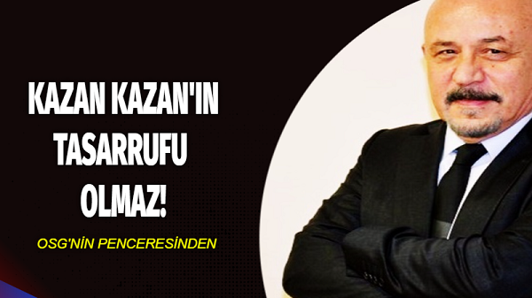 Kazan Kazan’ın Tasarrufu Olmaz!