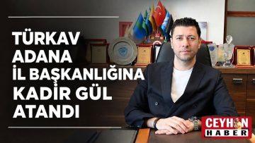 Türkav’ın Adana İl Başkanı Kadir Gül Oldu