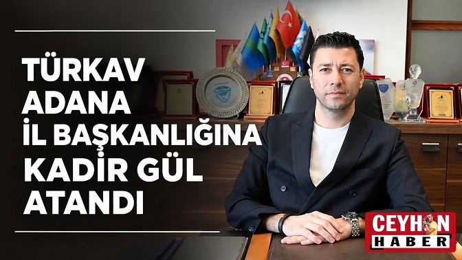 Türkav’ın Adana İl Başkanı Kadir Gül Oldu